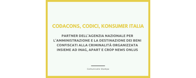 Codacons, Codici, Konsumer Italia partner dell’Agenzia Nazionale per l’amministrazione e la destinazione dei beni confiscati alla criminalità organizzata insieme ad INAG, Apart e Crop News Onlus