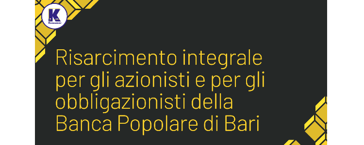 Risarcimento integrale per gli azionisti e per gli obbligazionisti della Banca Popolare di Bari